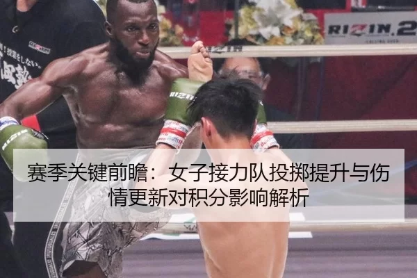 赛季关键前瞻：女子接力队投掷提升与伤情更新对积分影响解析