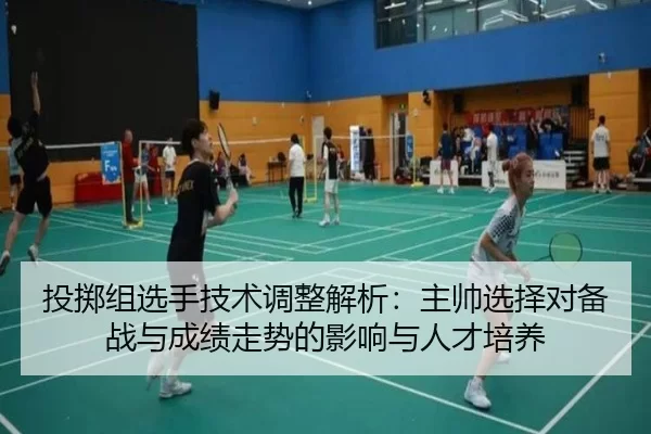 投掷组选手技术调整解析：主帅选择对备战与成绩走势的影响与人才培养